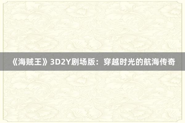 《海贼王》3D2Y剧场版：穿越时光的航海传奇